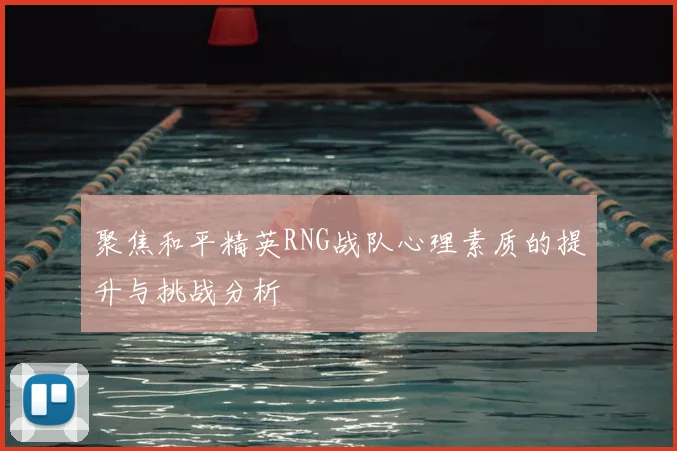 聚焦和平精英RNG战队心理素质的提升与挑战分析
