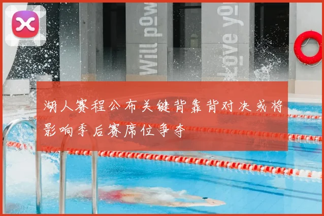 湖人赛程公布关键背靠背对决或将影响季后赛席位争夺