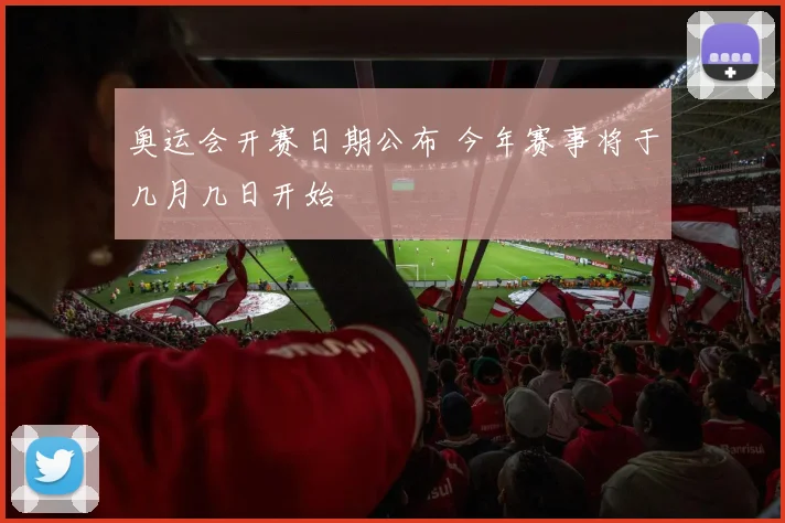 奥运会开赛日期公布 今年赛事将于几月几日开始