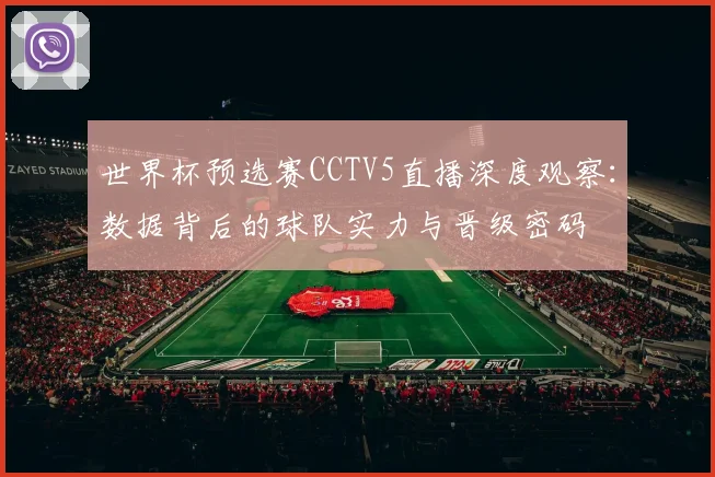 世界杯预选赛CCTV5直播深度观察：数据背后的球队实力与晋级密码