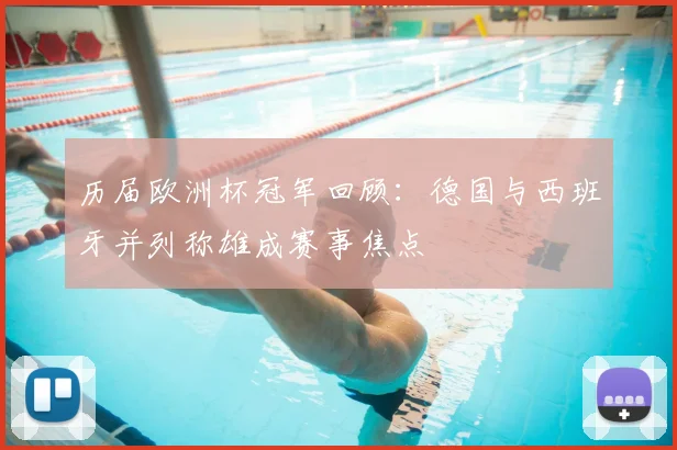 历届欧洲杯冠军回顾：德国与西班牙并列称雄成赛事焦点