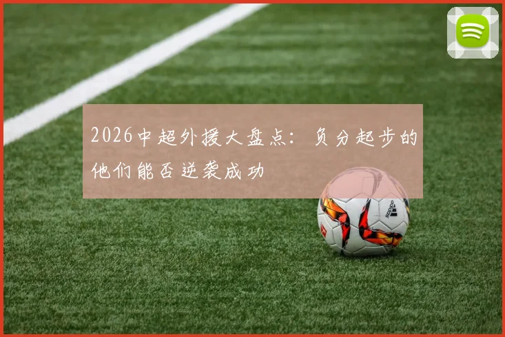 2026中超外援大盘点：负分起步的他们能否逆袭成功
