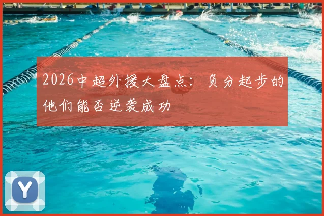 2026中超外援大盘点:负分起步的他们能否逆袭成功