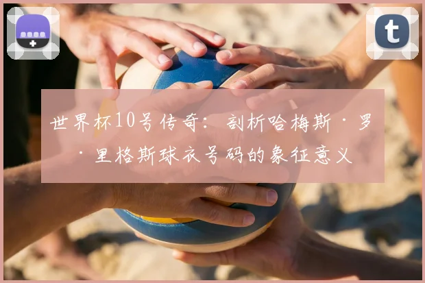 世界杯10号传奇：剖析哈梅斯·罗德里格斯球衣号码的象征意义