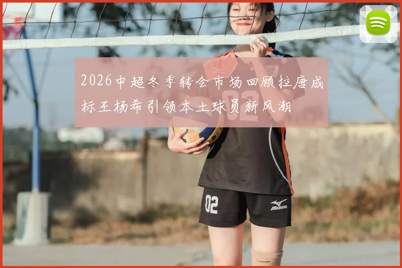 2026中超冬季转会市场回顾拉唐成标王杨希引领本土球员新风潮