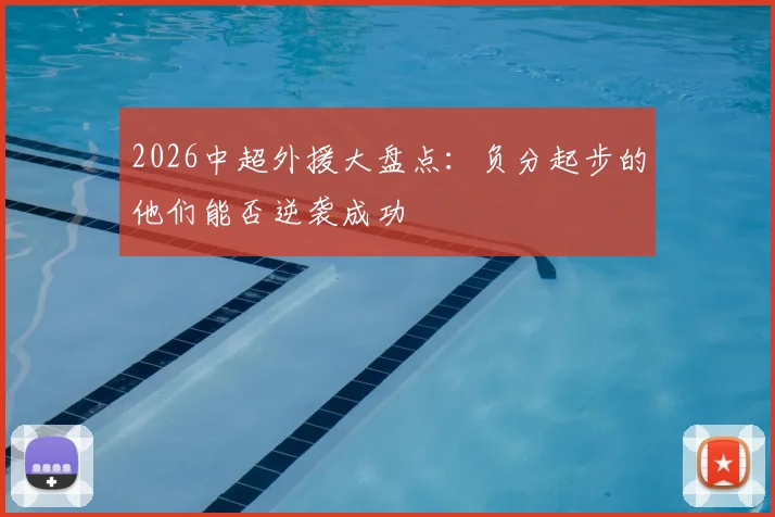 2026中超外援大盘点:负分起步的他们能否逆袭成功