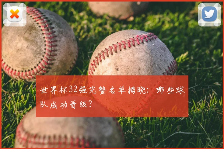 世界杯32强完整名单揭晓：哪些球队成功晋级？