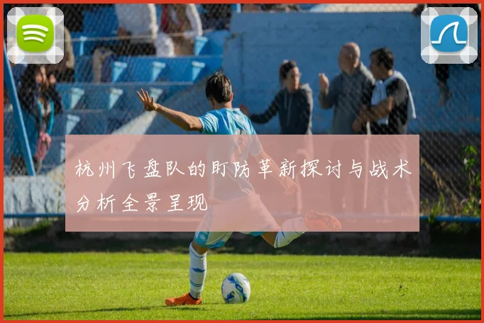 杭州飞盘队的盯防革新探讨与战术分析全景呈现