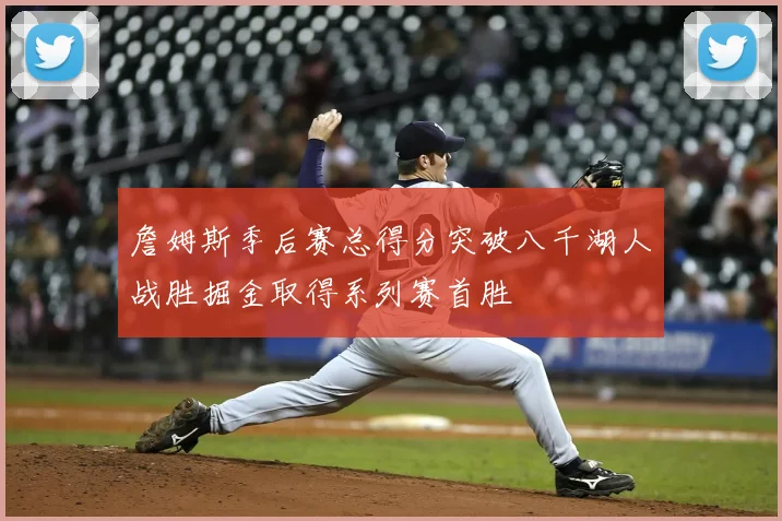 詹姆斯季后赛总得分突破八千湖人战胜掘金取得系列赛首胜