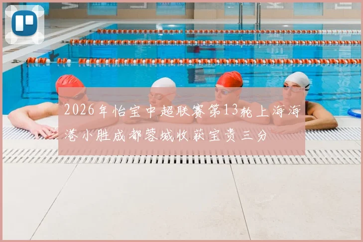 2026年怡宝中超联赛第13轮上海海港小胜成都蓉城收获宝贵三分