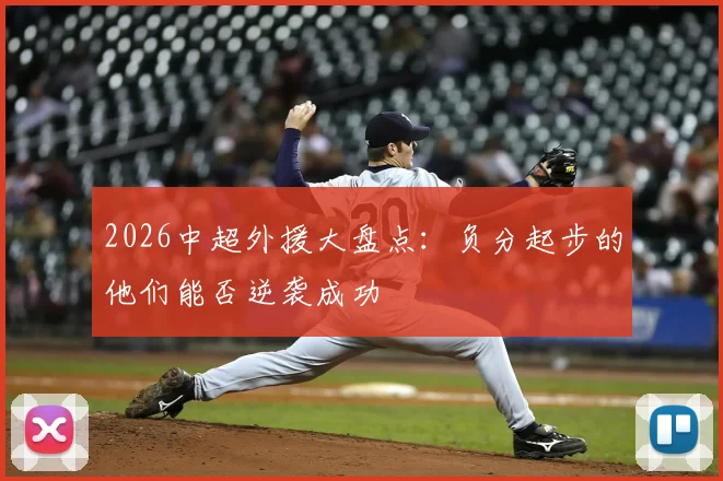 2026中超外援大盘点：负分起步的他们能否逆袭成功