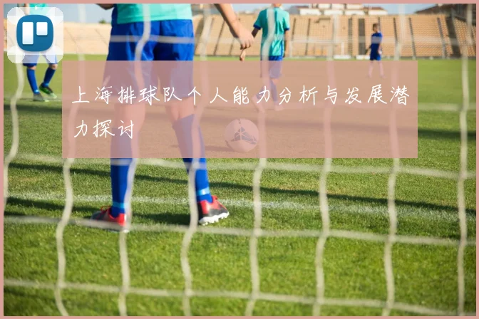上海排球队个人能力分析与发展潜力探讨