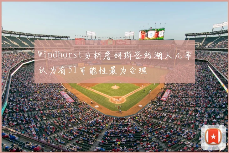 Windhorst分析詹姆斯签约湖人几率认为有51可能性最为合理
