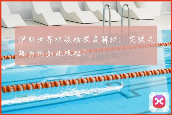 伊朗世界杯战绩深度解析：突破之路为何如此艰难？