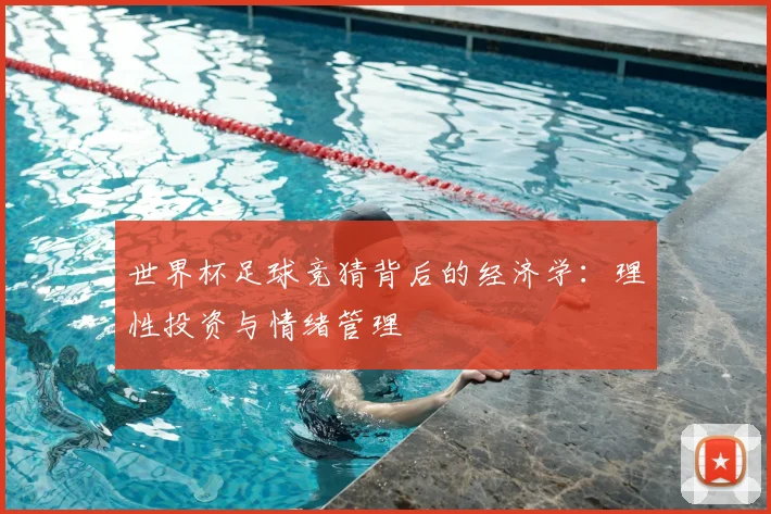 世界杯足球竞猜背后的经济学：理性投资与情绪管理