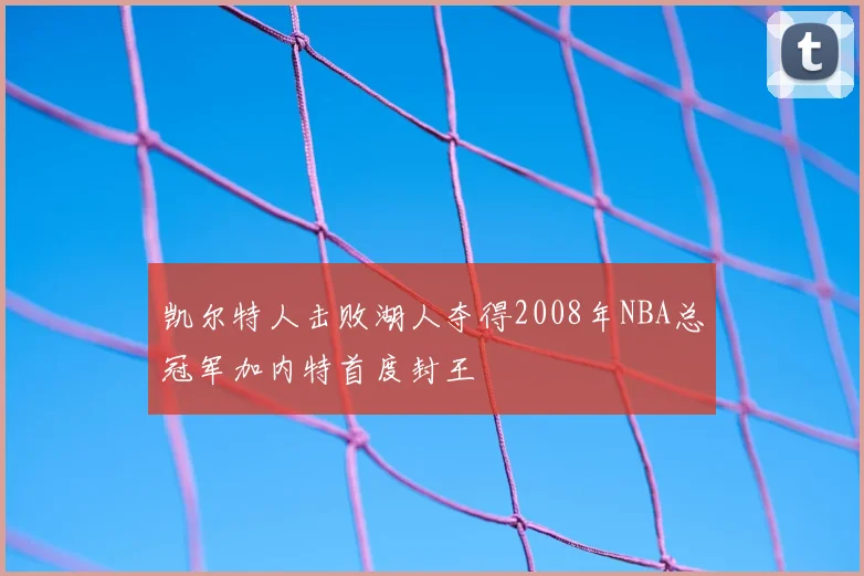 凯尔特人击败湖人夺得2008年NBA总冠军加内特首度封王