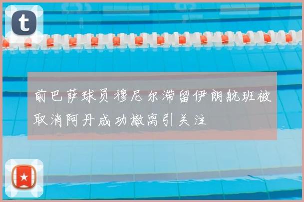 前巴萨球员穆尼尔滞留伊朗航班被取消阿丹成功撤离引关注