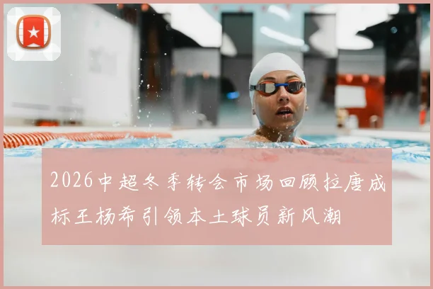 2026中超冬季转会市场回顾拉唐成标王杨希引领本土球员新风潮
