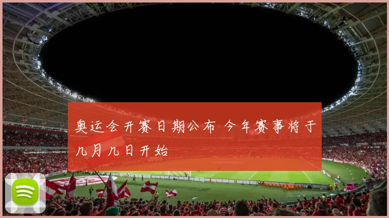 奥运会开赛日期公布 今年赛事将于几月几日开始
