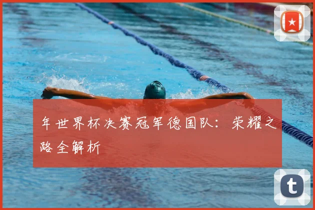 年世界杯决赛冠军德国队：荣耀之路全解析