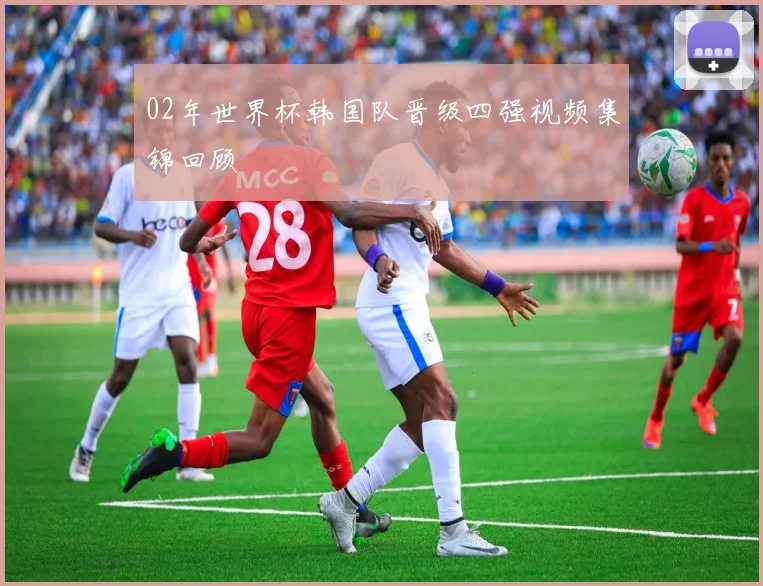 02年世界杯韩国队晋级四强视频集锦回顾
