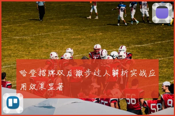 哈登招牌双后撤步过人解析实战应用效果显著