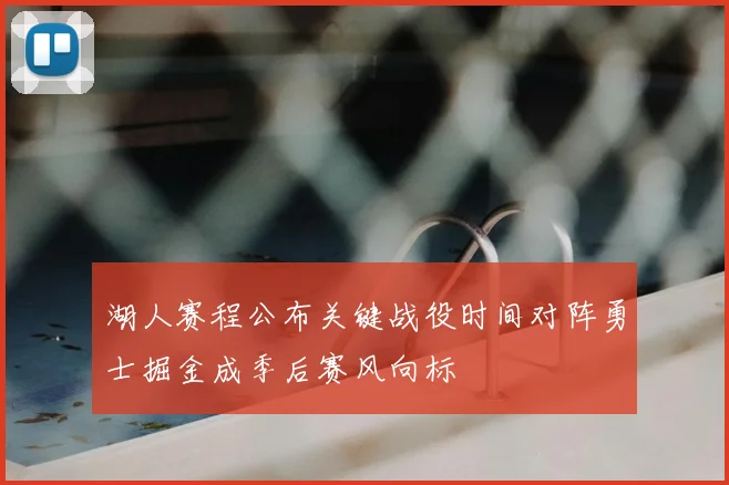 湖人赛程公布关键战役时间对阵勇士掘金成季后赛风向标