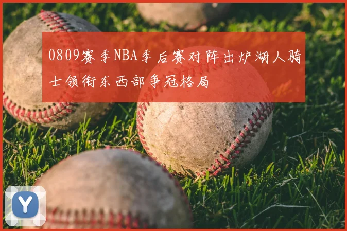0809赛季NBA季后赛对阵出炉湖人骑士领衔东西部争冠格局