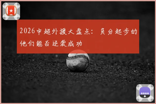 2026中超外援大盘点:负分起步的他们能否逆袭成功