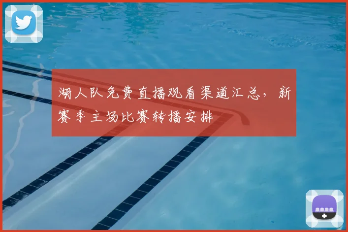 湖人队免费直播观看渠道汇总，新赛季主场比赛转播安排