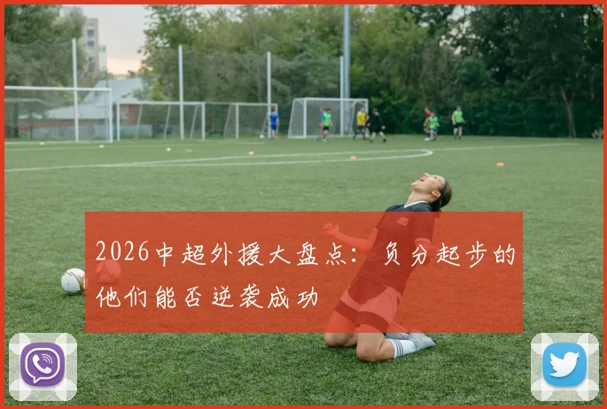 2026中超外援大盘点：负分起步的他们能否逆袭成功