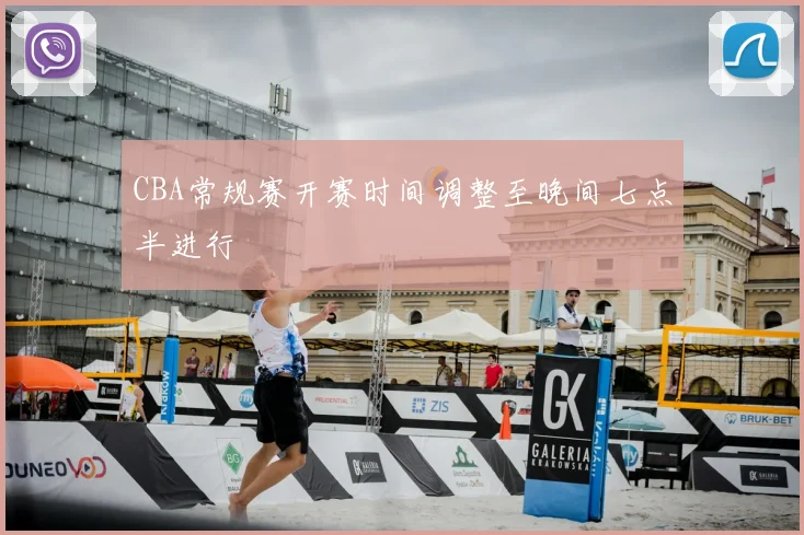 CBA常规赛开赛时间调整至晚间七点半进行