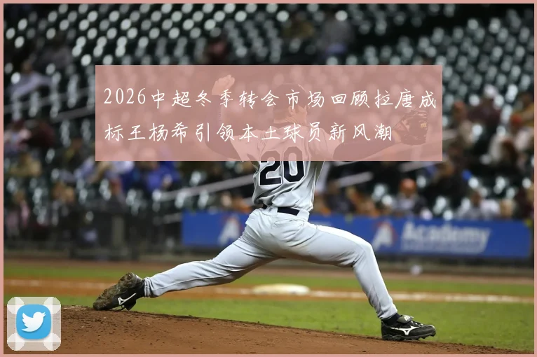 2026中超冬季转会市场回顾拉唐成标王杨希引领本土球员新风潮