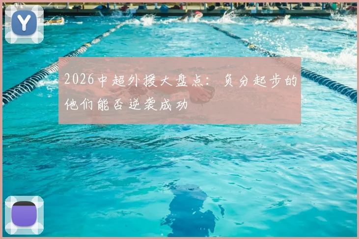2026中超外援大盘点:负分起步的他们能否逆袭成功