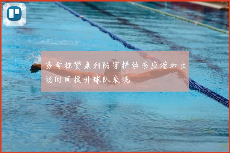 芬奇称赞康利防守拼劲或应增加出场时间提升球队表现