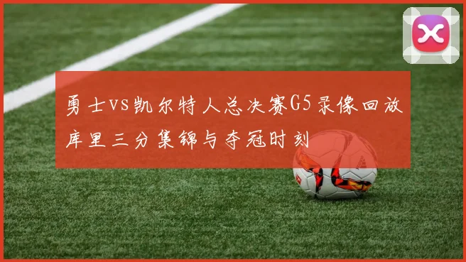 勇士vs凯尔特人总决赛G5录像回放库里三分集锦与夺冠时刻