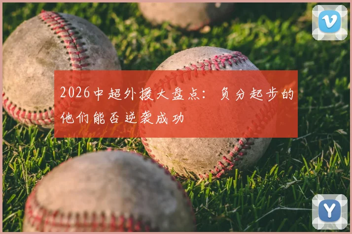 2026中超外援大盘点:负分起步的他们能否逆袭成功