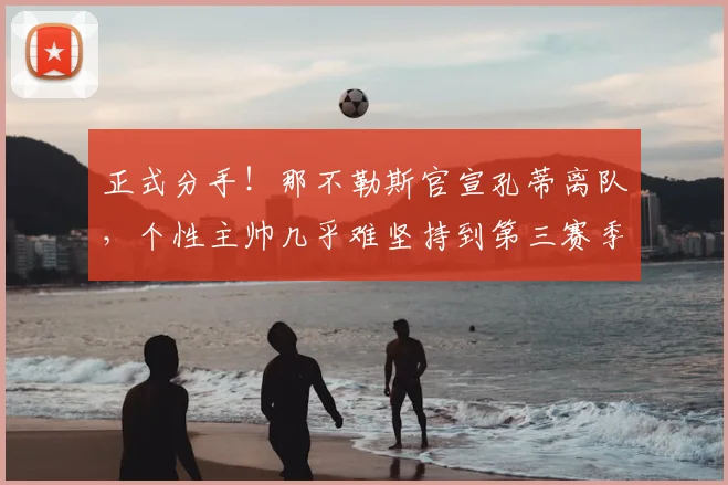 正式分手！那不勒斯官宣孔蒂离队，个性主帅几乎难坚持到第三赛季