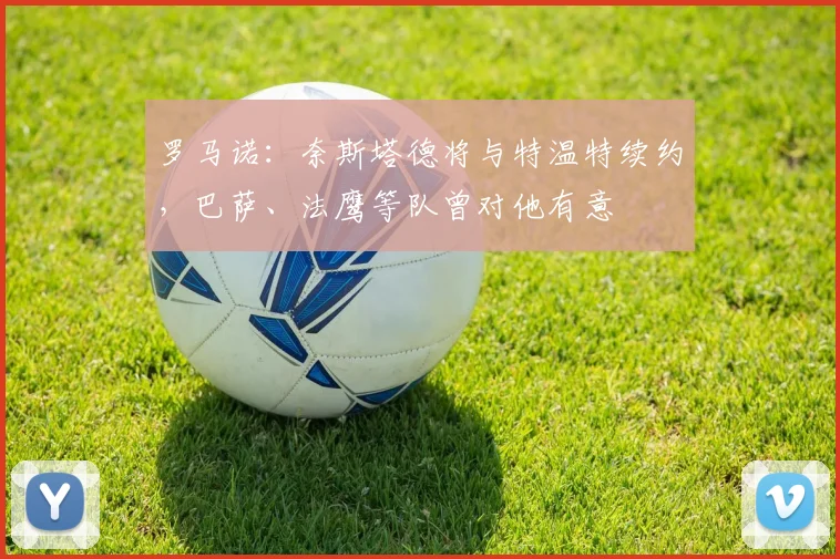 罗马诺：奈斯塔德将与特温特续约，巴萨、法鹰等队曾对他有意