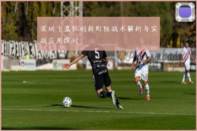 深圳飞盘队创新盯防战术解析与实战应用探讨