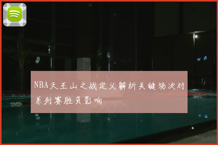 NBA天王山之战定义解析关键场次对系列赛胜负影响