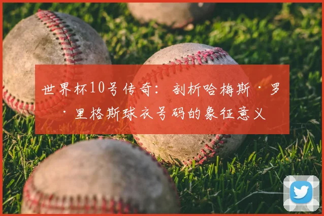 世界杯10号传奇：剖析哈梅斯·罗德里格斯球衣号码的象征意义