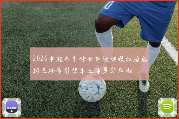 2026中超冬季转会市场回顾拉唐成标王杨希引领本土球员新风潮