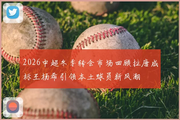2026中超冬季转会市场回顾拉唐成标王杨希引领本土球员新风潮