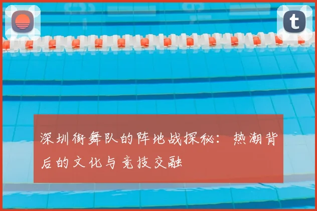 深圳街舞队的阵地战探秘:热潮背后的文化与竞技交融