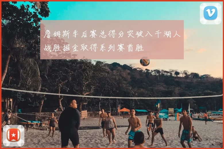 詹姆斯季后赛总得分突破八千湖人战胜掘金取得系列赛首胜