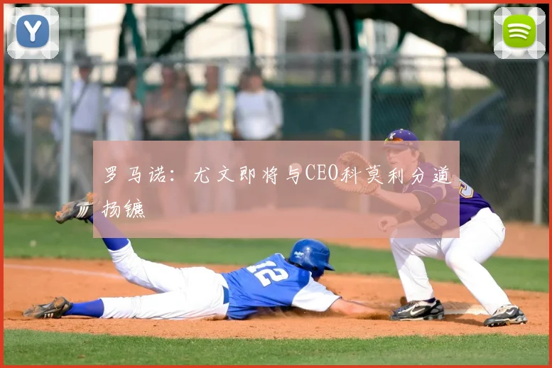 罗马诺：尤文即将与CEO科莫利分道扬镳