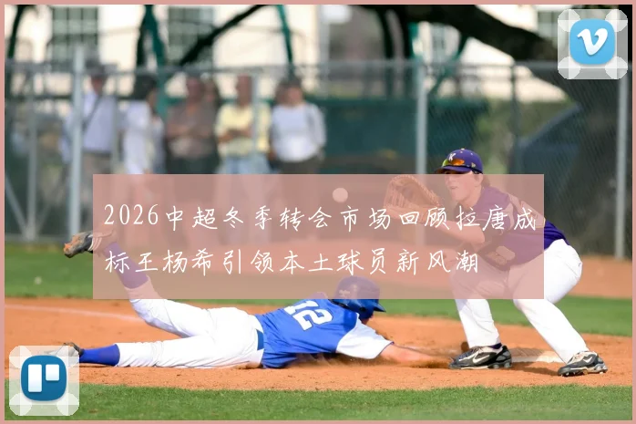 2026中超冬季转会市场回顾拉唐成标王杨希引领本土球员新风潮