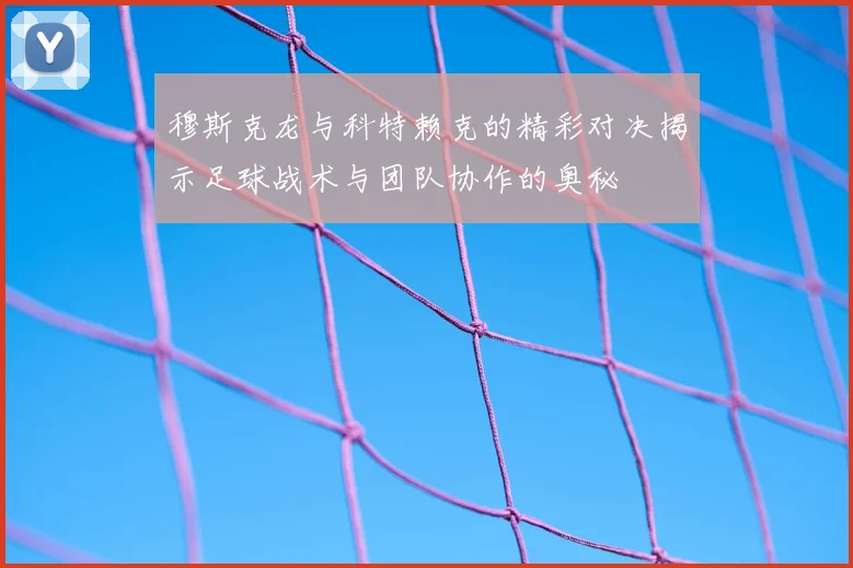 穆斯克龙与科特赖克的精彩对决揭示足球战术与团队协作的奥秘