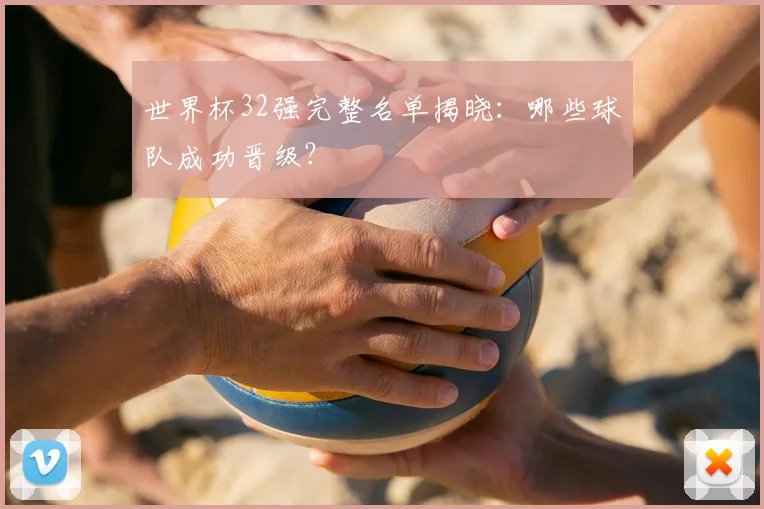 世界杯32强完整名单揭晓：哪些球队成功晋级？
